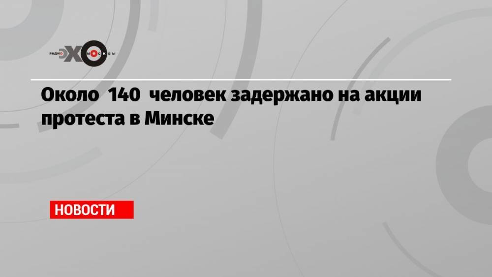 Около 140 человек задержано на акции протеста в Минске