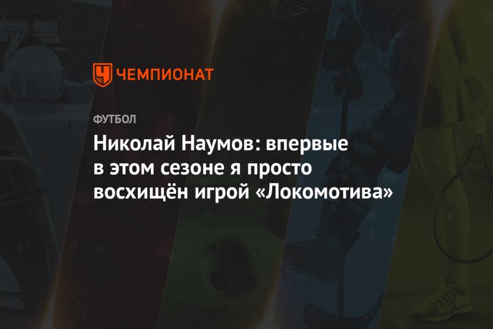 Николай Наумов: впервые в этом сезоне я просто восхищён игрой «Локомотива»