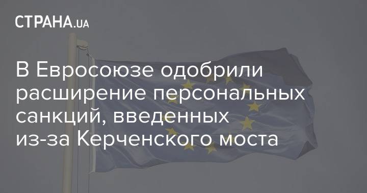 В Евросоюзе одобрили расширение персональных санкций, введенных из-за Керченского моста