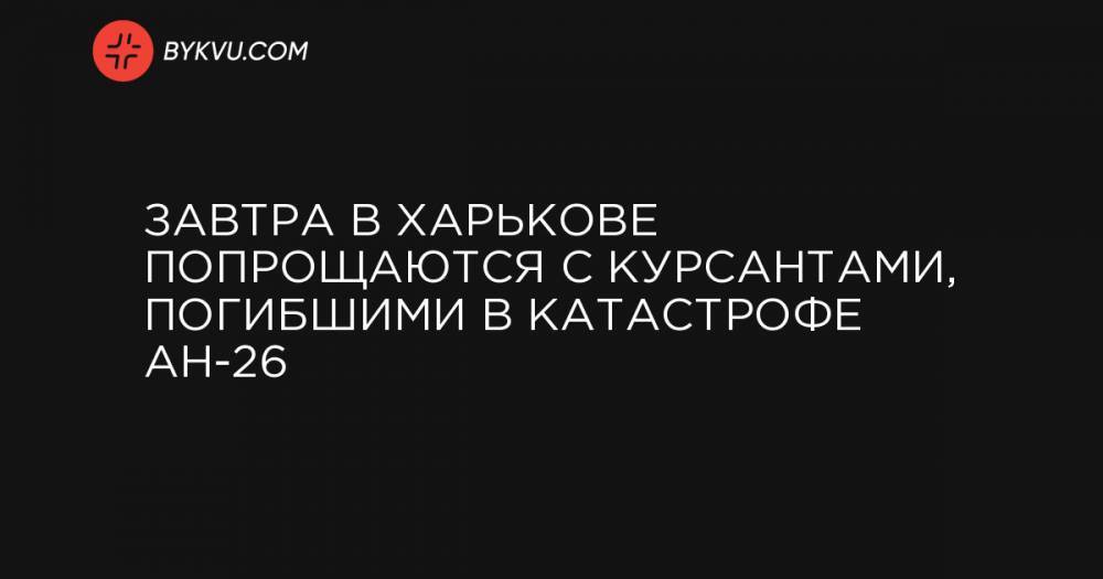 Завтра в Харькове попрощаются с курсантами, погибшими в катастрофе Ан-26