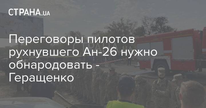 Переговоры пилотов рухнувшего Ан-26 нужно обнародовать - Геращенко