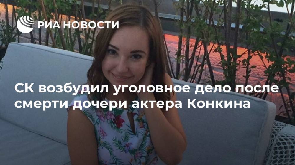СК возбудил уголовное дело после смерти дочери актера Конкина