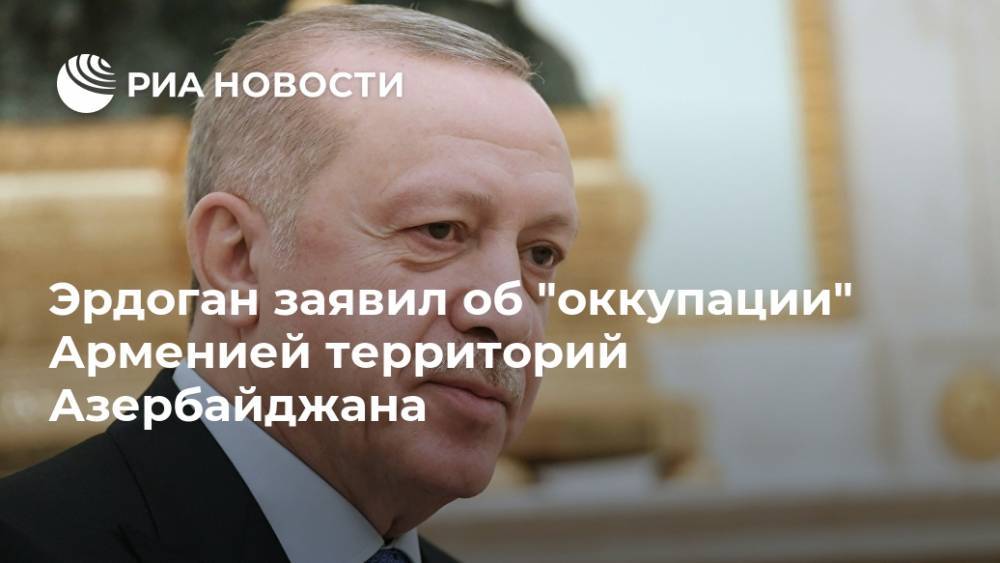 Эрдоган заявил об "оккупации" Арменией территорий Азербайджана