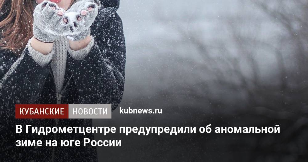 В Гидрометцентре предупредили об аномальной зиме на юге России