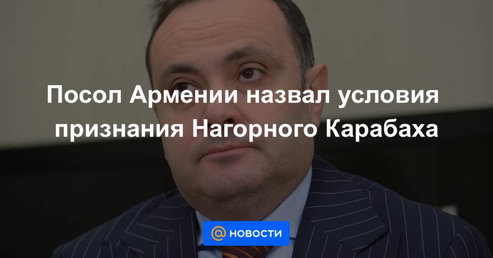 Посол Армении назвал условия признания Нагорного Карабаха