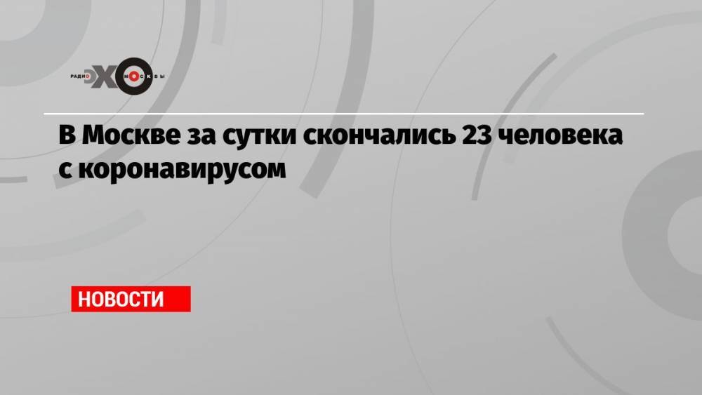 В Москве за сутки скончались 23 человека с коронавирусом