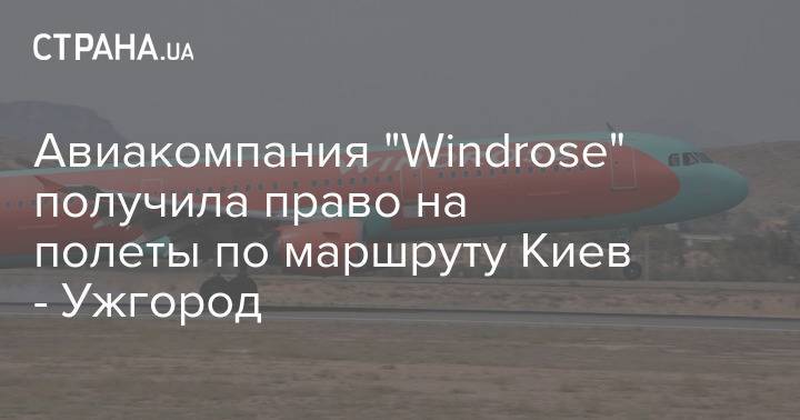 Авиакомпания "Windrose" получила право на полеты по маршруту Киев - Ужгород