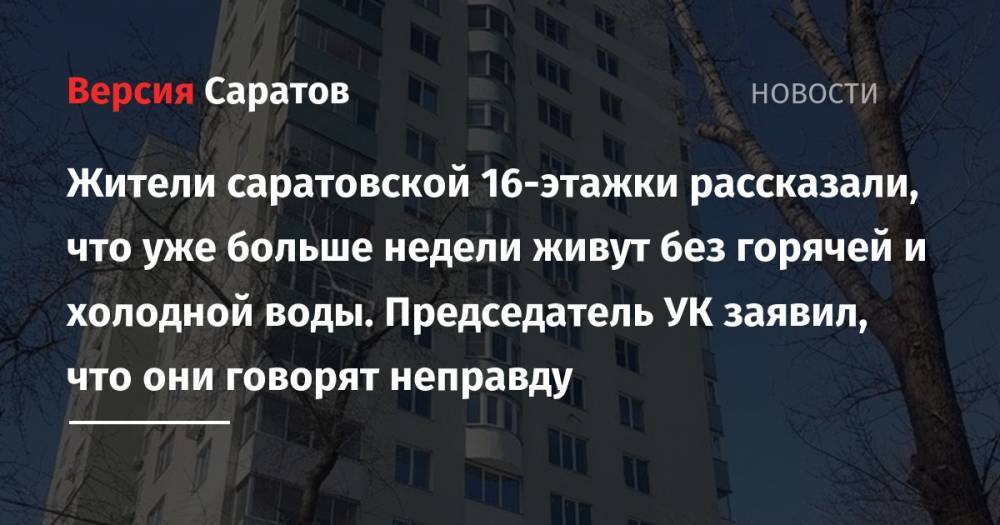 Жители саратовской 16-этажки рассказали, что уже больше недели живут без горячей и холодной воды. Председатель УК заявил, что они говорят неправду