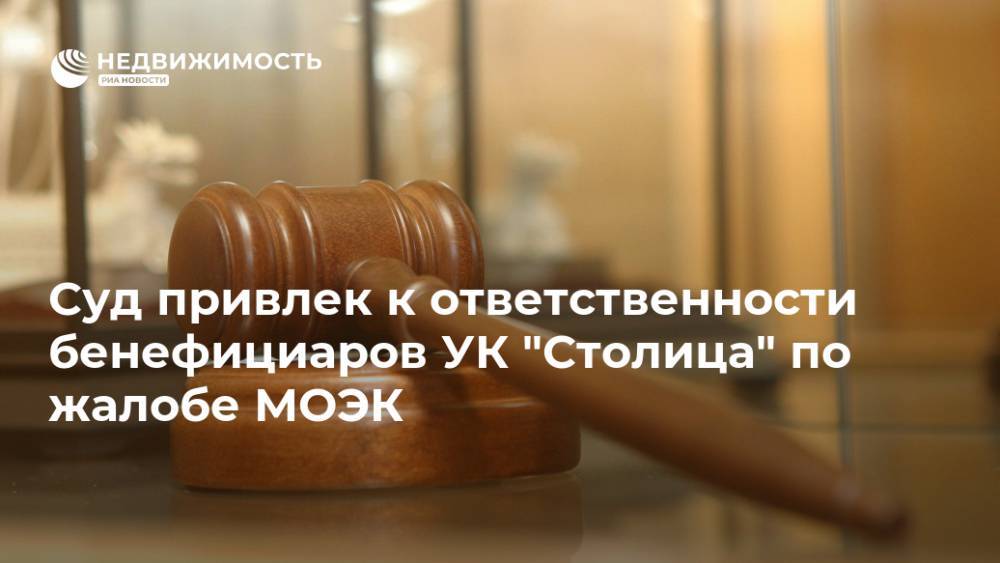 Суд привлек к ответственности бенефициаров УК "Столица" по жалобе МОЭК