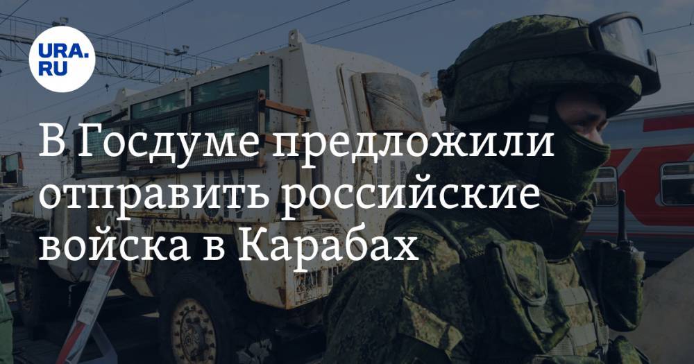 В Госдуме предложили отправить российские войска в Карабах