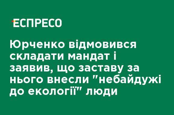 Юрченко отказался слагать мандат и заявил, что залог за него внесли "неравнодушные к экологии" люди