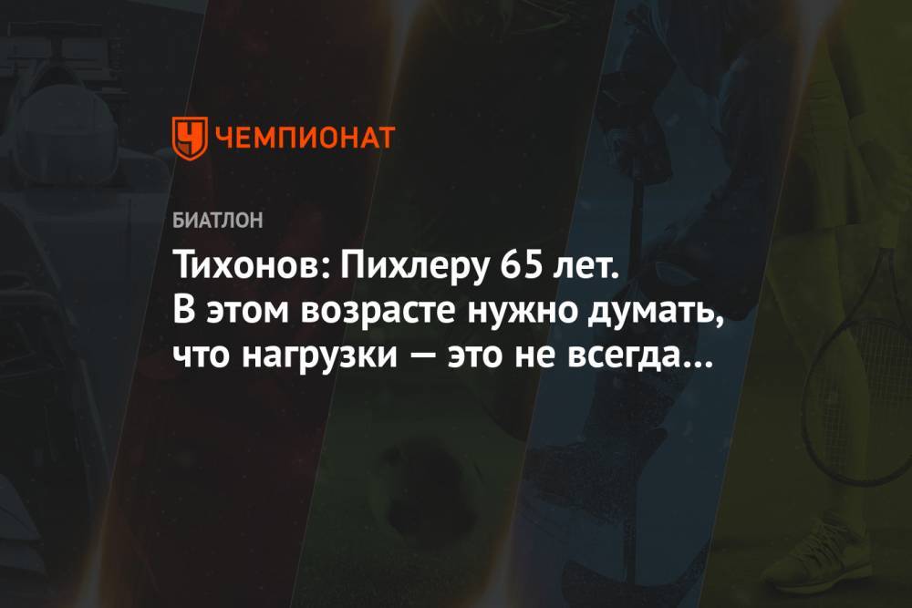 Тихонов: Пихлеру 65 лет. В этом возрасте нужно думать, что нагрузки — это не всегда хорошо