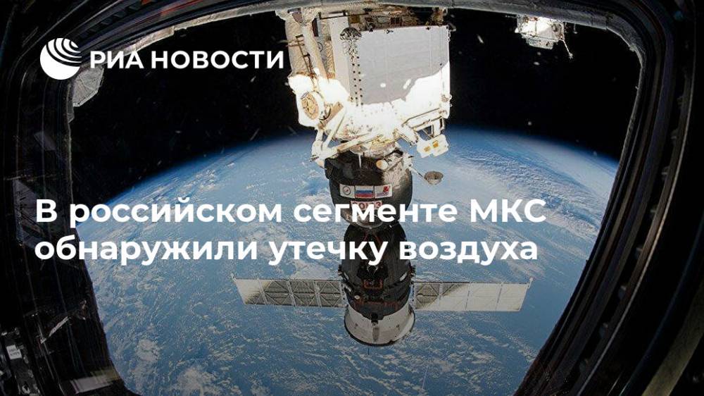 В российском сегменте МКС обнаружили утечку воздуха