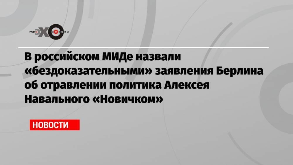 В российском МИДе назвали «бездоказательными» заявления Берлина об отравлении политика Алексея Навального «Новичком»