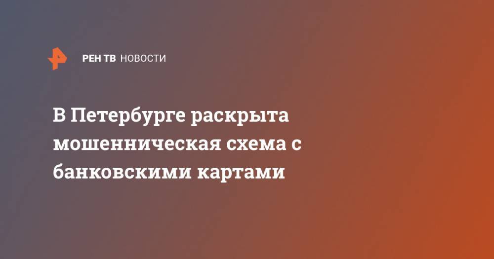 В Петербурге раскрыта мошенническая схема с банковскими картами