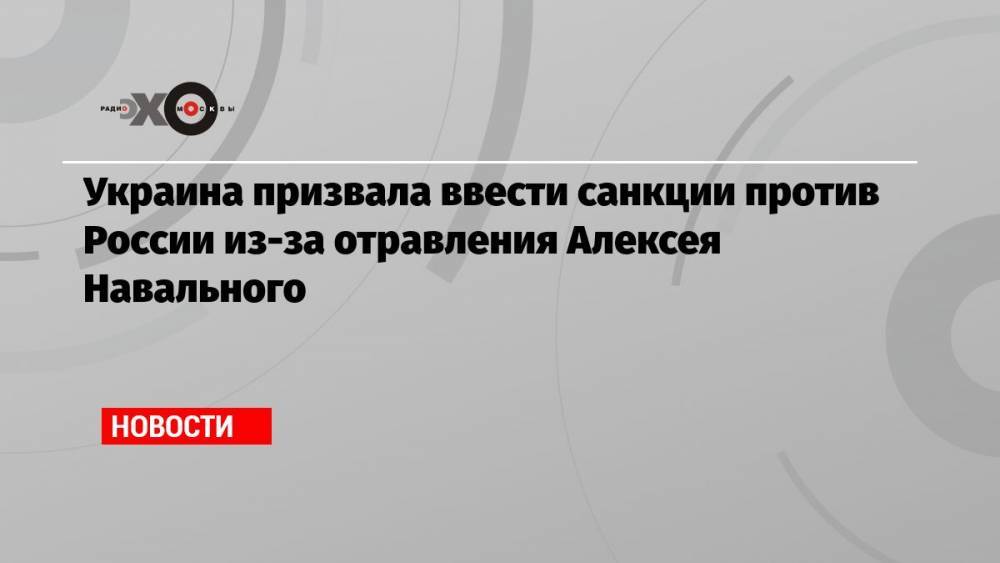 Украина призвала ввести санкции против России из-за отравления Алексея Навального