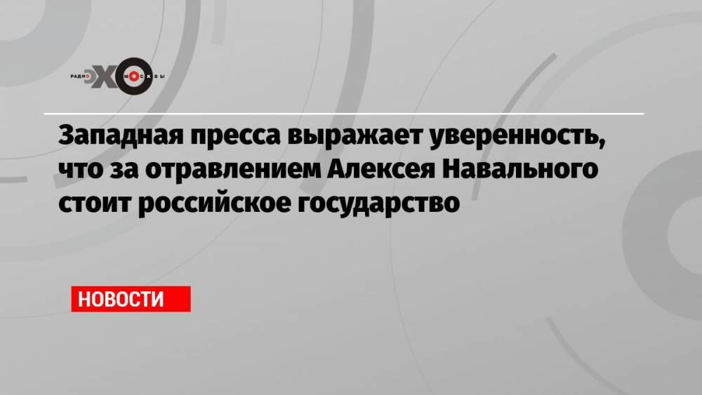 Западная пресса выражает уверенность, что за отравлением Алексея Навального стоит российское государство