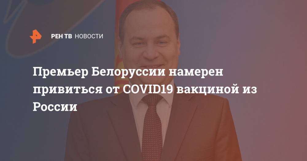 Премьер Белоруссии намерен привиться от COVID19 вакциной из России