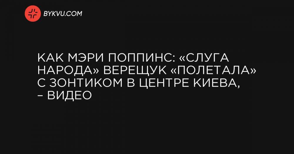 Как Мэри Поппинс: «слуга народа» Верещук «полетала» с зонтиком в центре Киева, – видео