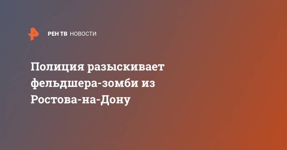 Полиция разыскивает фельдшера-зомби из Ростова-на-Дону