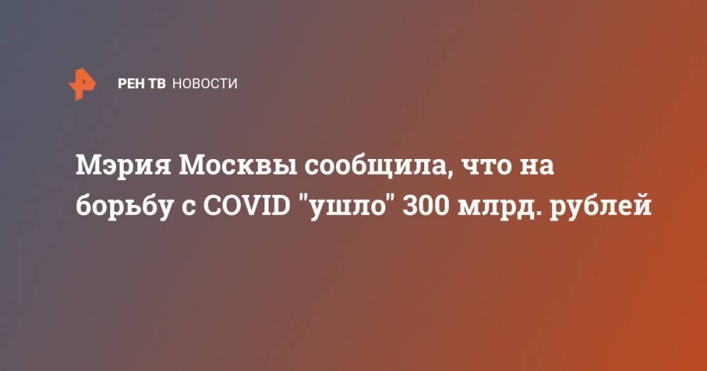 Мэрия Москвы сообщила, что на борьбу с COVID "ушло" 300 млрд. рублей