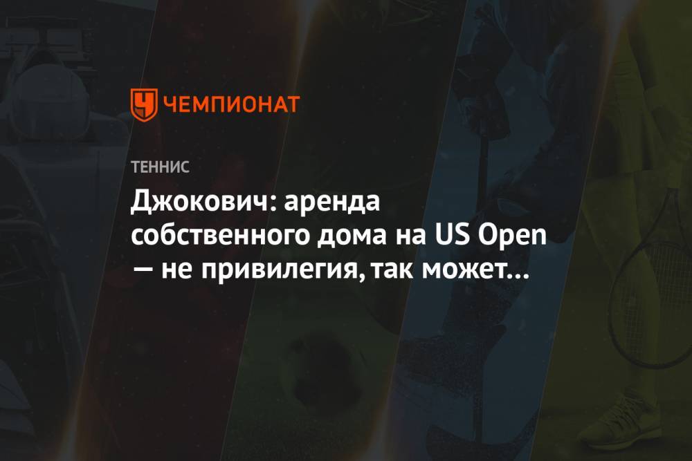 Джокович: аренда собственного дома на US Open — не привилегия, так может сделать каждый