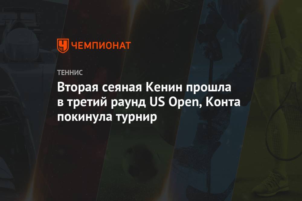 Вторая сеяная Кенин прошла в третий раунд US Open, Конта покинула турнир