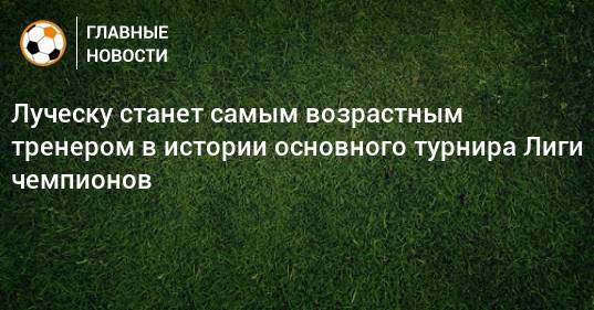 Луческу станет самым возрастным тренером в истории основного турнира Лиги чемпионов