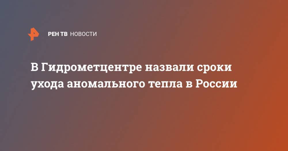 В Гидрометцентре назвали сроки ухода аномального тепла в России