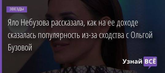 Яло Небузова рассказала, как на ее доходе сказалась популярность из-за сходства с Ольгой Бузовой
