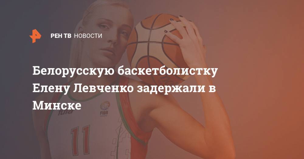 Белорусскую баскетболистку Елену Левченко задержали в Минске