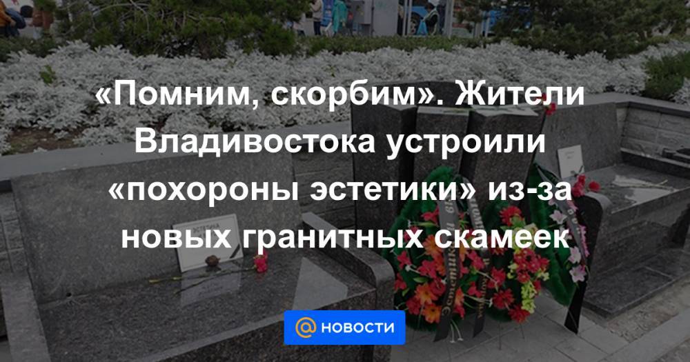 «Помним, скорбим». Жители Владивостока устроили «похороны эстетики» из-за новых гранитных скамеек