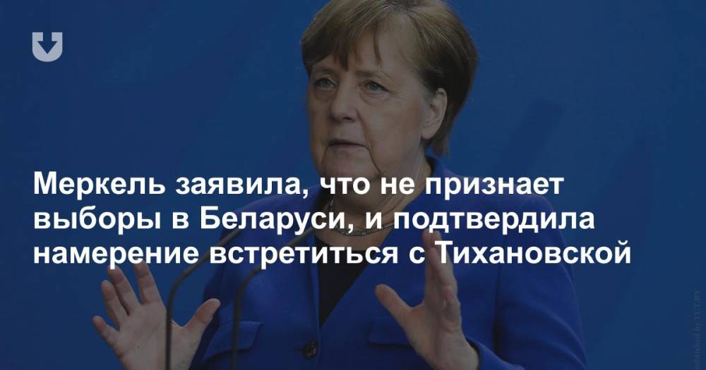 Меркель заявила, что не признает выборы в Беларуси, и подтвердила намерение встретиться с Тихановской