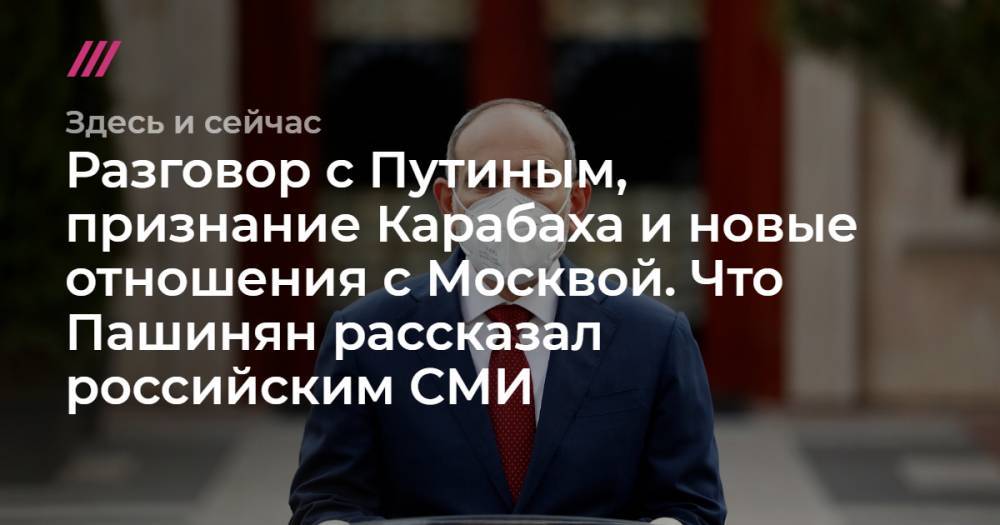 Разговор с Путиным, признание Карабаха и новые отношения с Москвой. Что Пашинян рассказал российским СМИ.