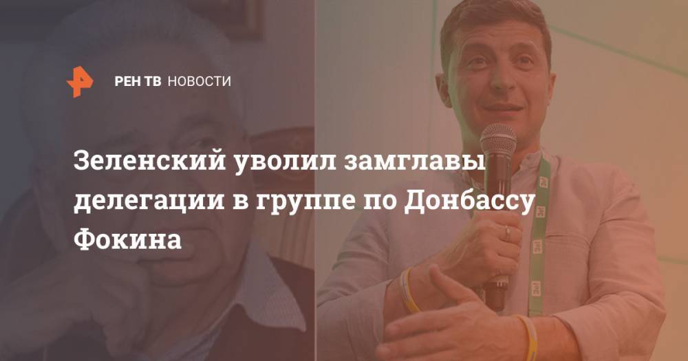 Зеленский уволил замглавы делегации в группе по Донбассу Фокина