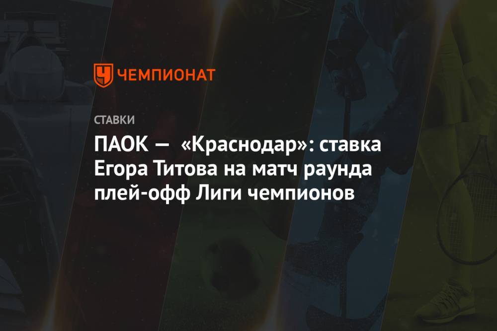 ПАОК — «Краснодар»: ставка Егора Титова на матч раунда плей-офф Лиги чемпионов