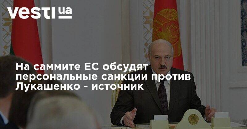 На саммите ЕС обсудят персональные санкции против Лукашенко - источник