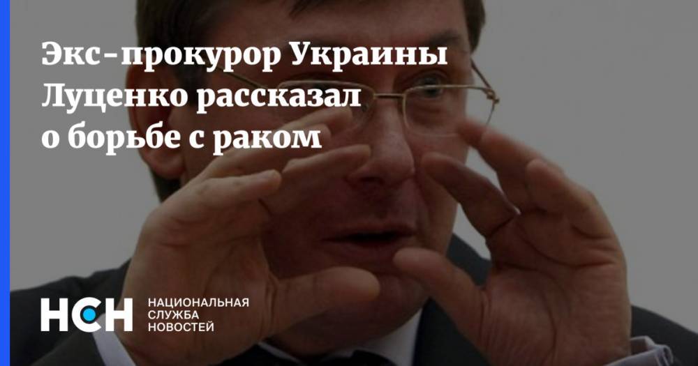 Экс-прокурор Украины Луценко рассказал о борьбе с раком