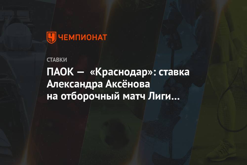 ПАОК — «Краснодар»: ставка Александра Аксёнова на отборочный матч Лиги чемпионов