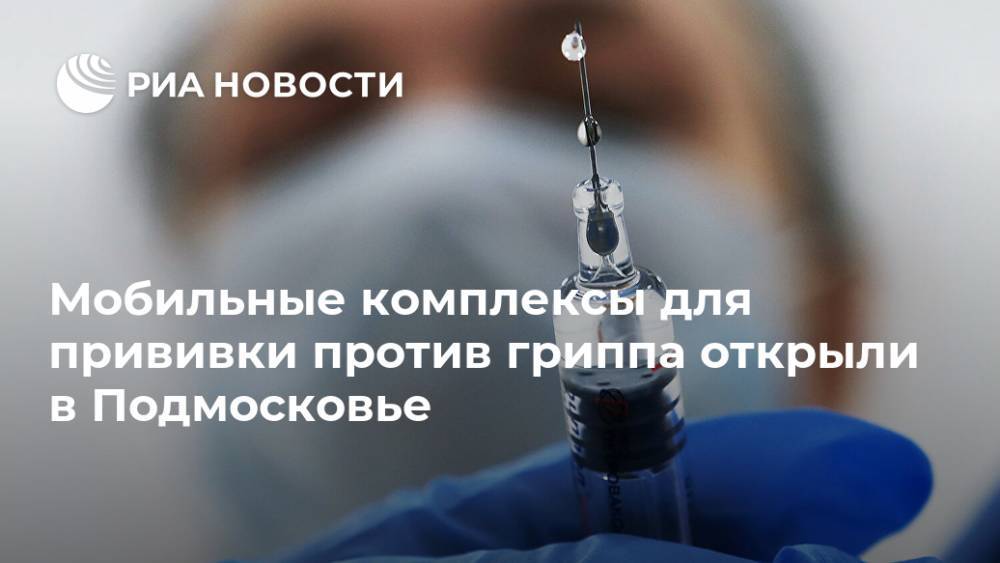 Мобильные комплексы для прививки против гриппа открыли в Подмосковье