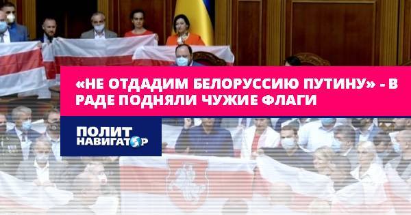 «Не отдадим Белоруссию Путину» – в Раде подняли чужие флаги