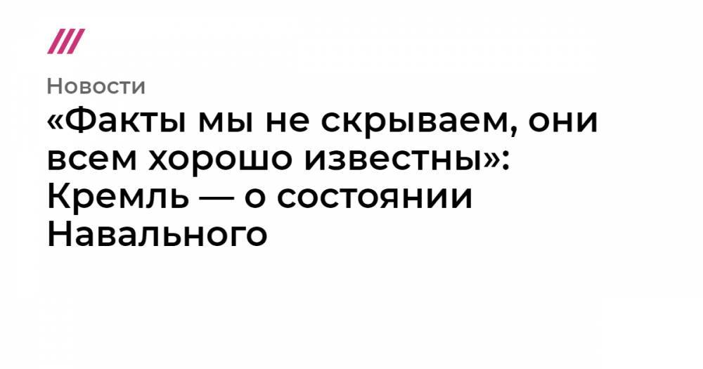 «Факты мы не скрываем, они всем хорошо известны». Кремль — о состоянии Навального