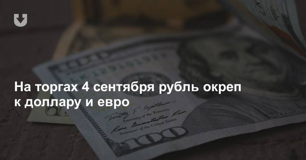 На торгах 4 сентября рубль окреп к доллару и евро