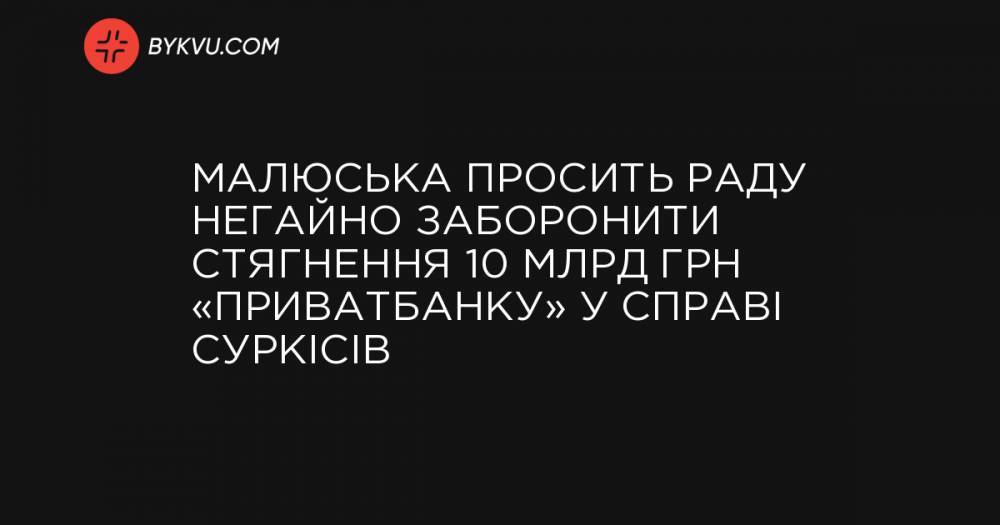 Малюська просит Раду немедленно запретить взыскание 10 млрд грн «ПриватБанка» по делу Суркисов
