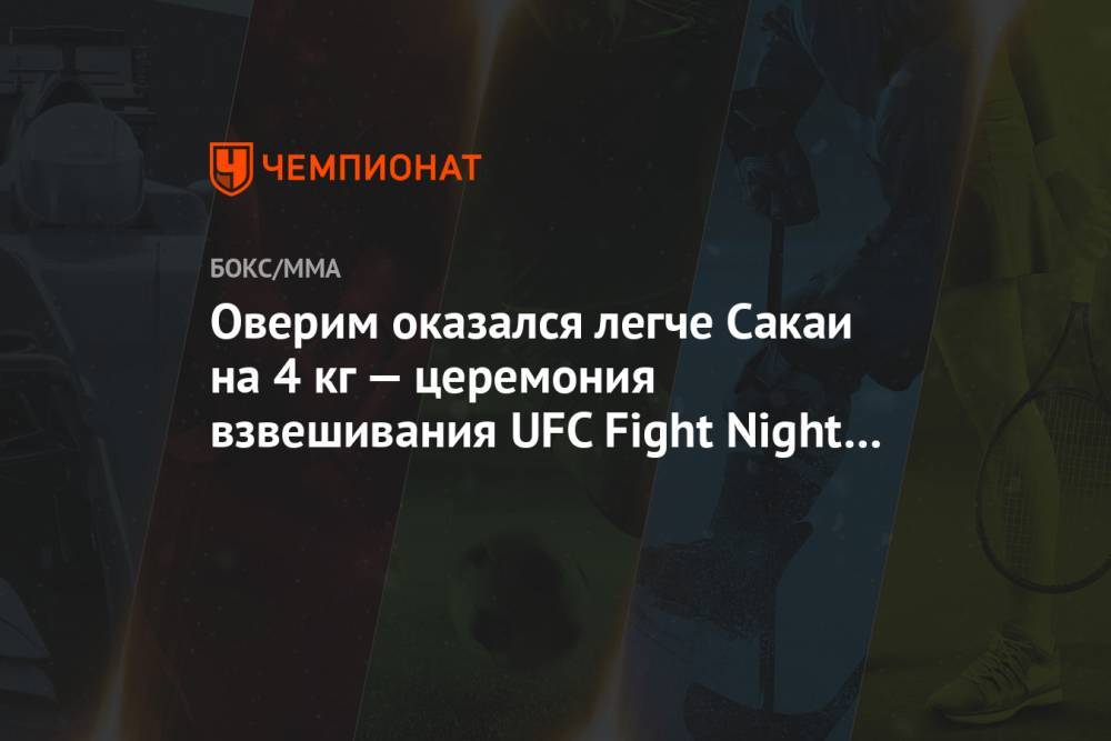 Оверим оказался легче Сакаи на 4 кг — церемония взвешивания UFC Fight Night 176