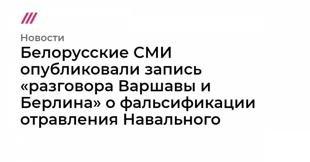 Белорусские СМИ опубликовали запись «разговора Варшавы и Берлина» о фальсификации отравления Навального