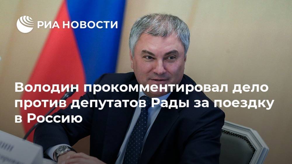 Володин прокомментировал дело против депутатов Рады за поездку в Россию