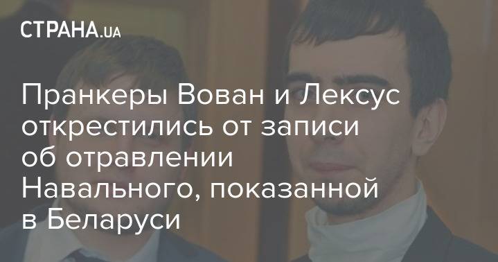 Пранкеры Вован и Лексус открестились от записи об отравлении Навального, показанной в Беларуси