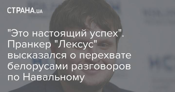 "Это настоящий успех". Пранкер "Лексус" высказался о перехвате белорусами разговоров по Навальному