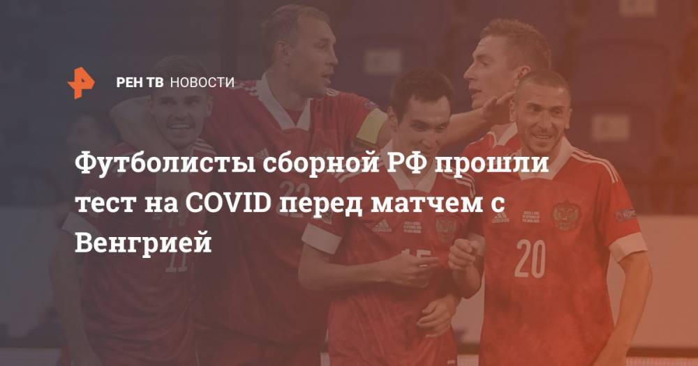 Футболисты сборной РФ прошли тест на COVID перед матчем с Венгрией
